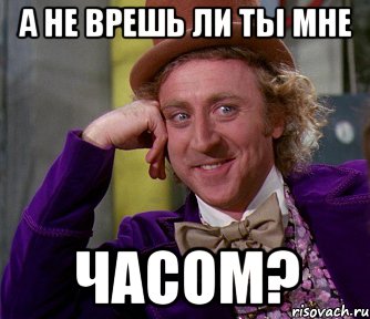 Врешь скажи. А ты часом не врешь. Да ты врешь. А не врешь ли ты мне часом. Мем а не врешь ли ты часом.